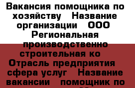 Вакансия помощника по хозяйству › Название организации ­ ООО “Региональная производственно строительная ко“ › Отрасль предприятия ­ сфера услуг › Название вакансии ­ помощник по хозяйству › Место работы ­ Ставропольский край, с.Юца › Подчинение ­ Руководителю › Минимальный оклад ­ 20 000 › Максимальный оклад ­ 25 000 - Ставропольский край, Ессентуки г. Работа » Вакансии   . Ставропольский край